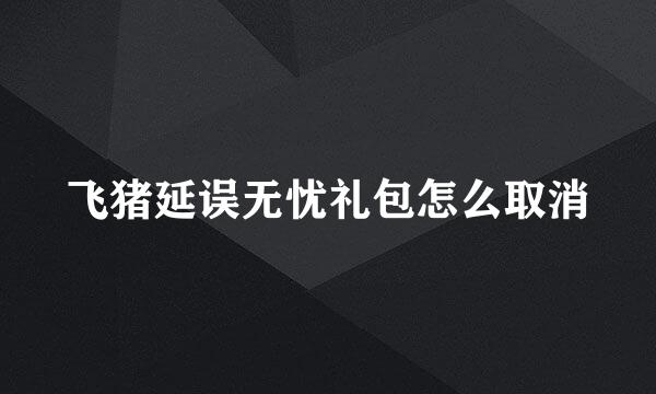 飞猪延误无忧礼包怎么取消