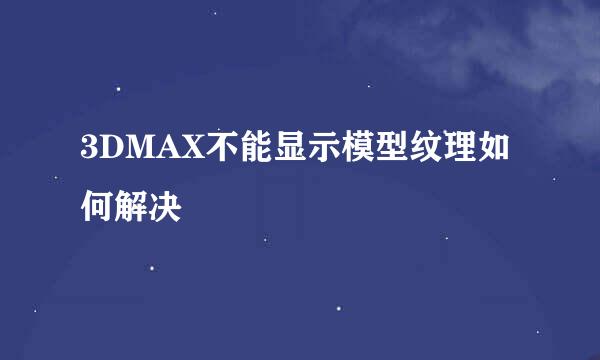 3DMAX不能显示模型纹理如何解决