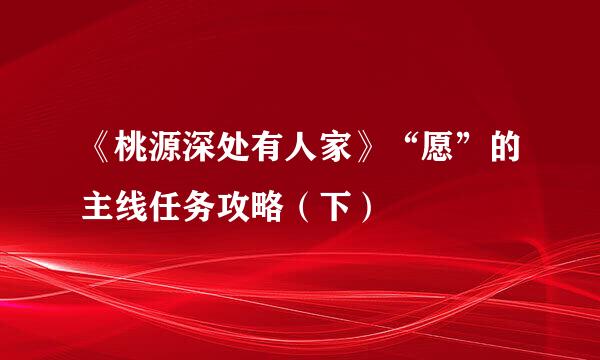 《桃源深处有人家》“愿”的主线任务攻略（下）
