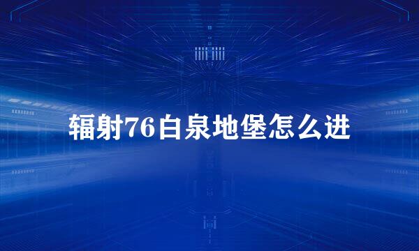 辐射76白泉地堡怎么进