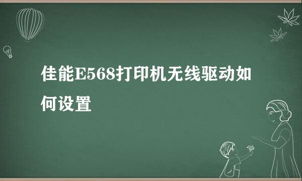 佳能E568打印机无线驱动如何设置