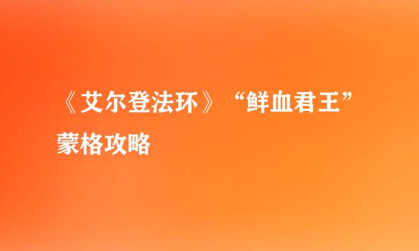 《艾尔登法环》“鲜血君王”蒙格攻略