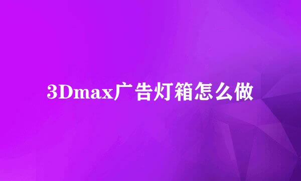 3Dmax广告灯箱怎么做