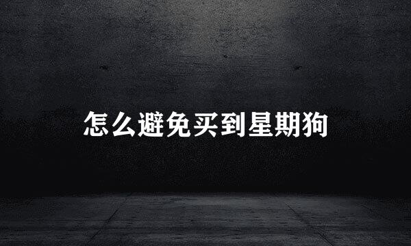 怎么避免买到星期狗