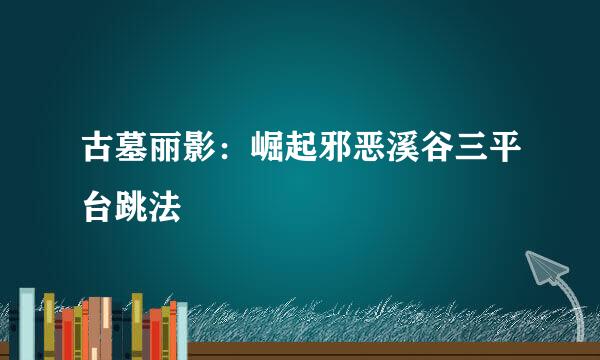 古墓丽影：崛起邪恶溪谷三平台跳法