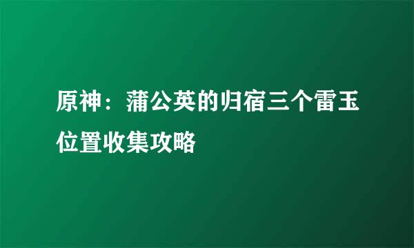 原神：蒲公英的归宿三个雷玉位置收集攻略