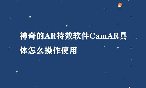 神奇的AR特效软件CamAR具体怎么操作使用