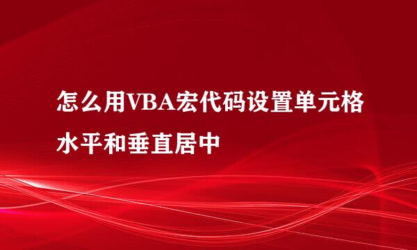 怎么用VBA宏代码设置单元格水平和垂直居中