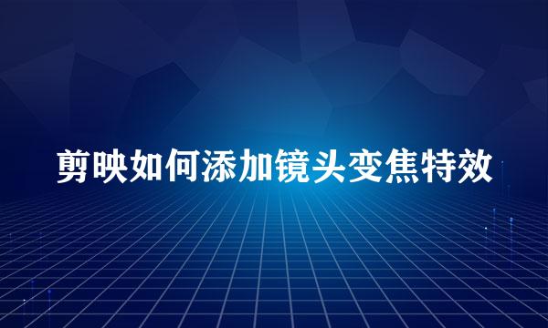 剪映如何添加镜头变焦特效