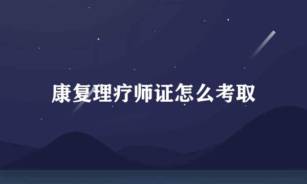 康复理疗师证怎么考取