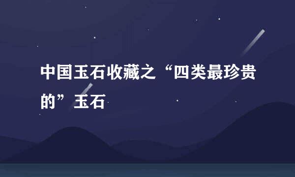 中国玉石收藏之“四类最珍贵的”玉石