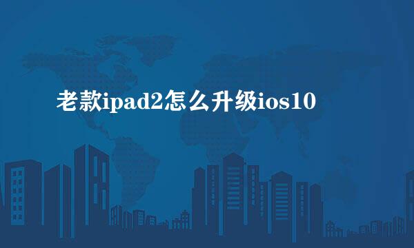 老款ipad2怎么升级ios10