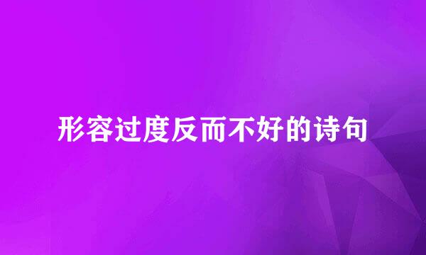 形容过度反而不好的诗句