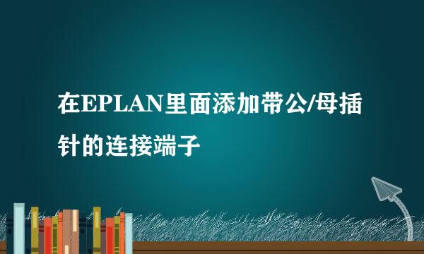 在EPLAN里面添加带公/母插针的连接端子