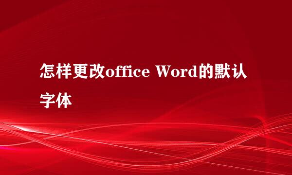 怎样更改office Word的默认字体