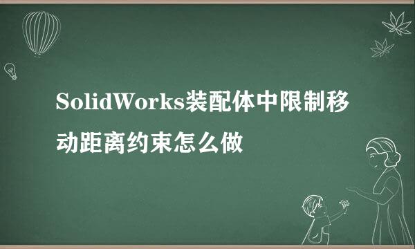 SolidWorks装配体中限制移动距离约束怎么做