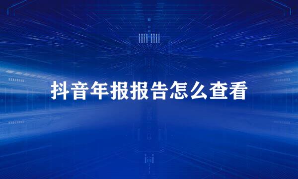 抖音年报报告怎么查看