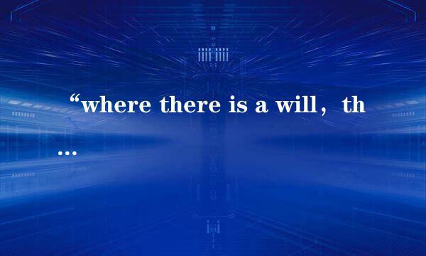 “where there is a will，there is a way”是什么意思