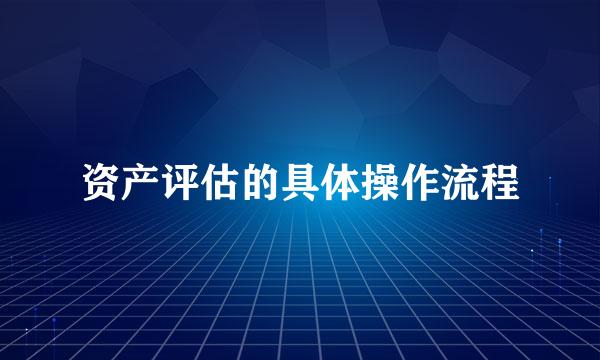资产评估的具体操作流程