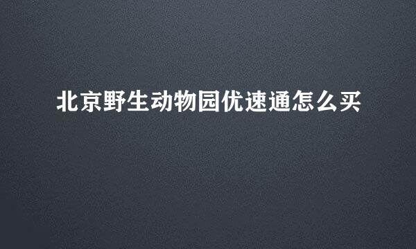 北京野生动物园优速通怎么买