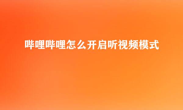 哔哩哔哩怎么开启听视频模式