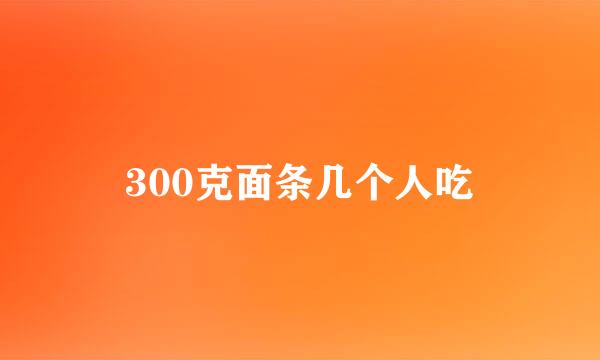 300克面条几个人吃