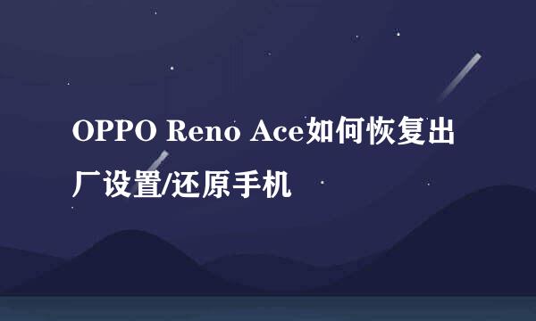 OPPO Reno Ace如何恢复出厂设置/还原手机