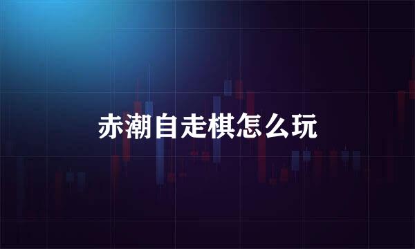 赤潮自走棋怎么玩