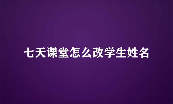 七天课堂怎么改学生姓名