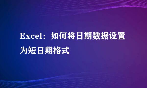 Excel：如何将日期数据设置为短日期格式