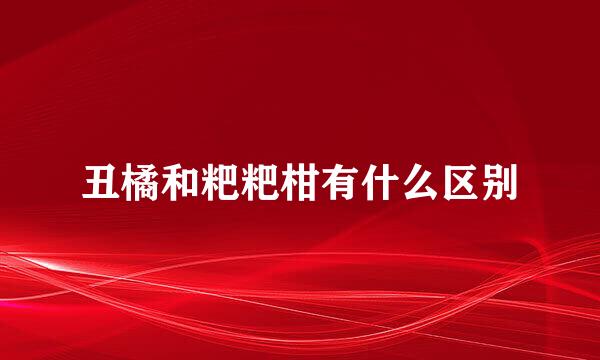 丑橘和粑粑柑有什么区别