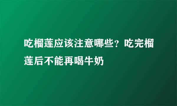 吃榴莲应该注意哪些？吃完榴莲后不能再喝牛奶