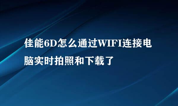 佳能6D怎么通过WIFI连接电脑实时拍照和下载了