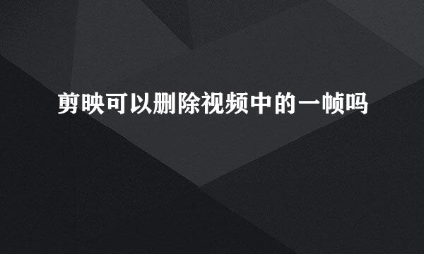 剪映可以删除视频中的一帧吗