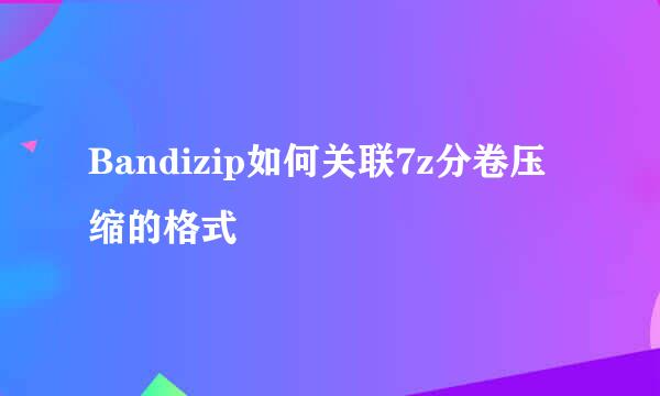 Bandizip如何关联7z分卷压缩的格式
