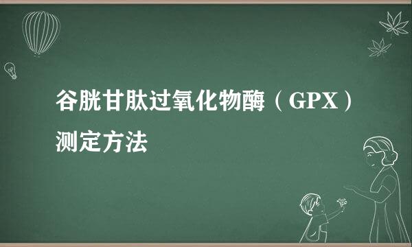 谷胱甘肽过氧化物酶（GPX）测定方法