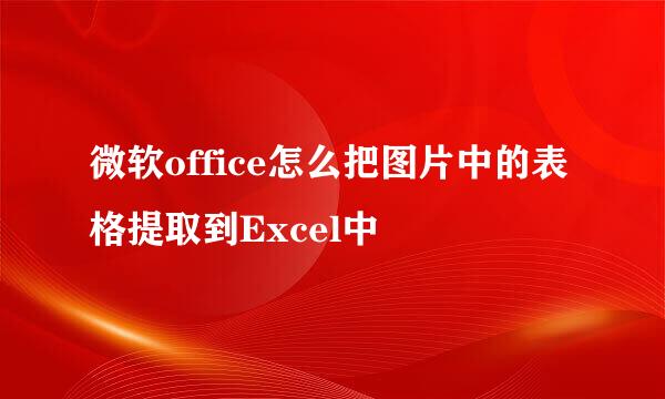 微软office怎么把图片中的表格提取到Excel中