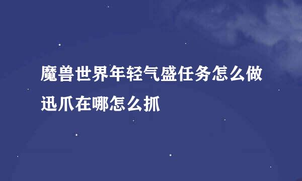 魔兽世界年轻气盛任务怎么做迅爪在哪怎么抓
