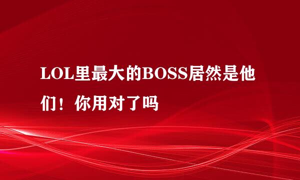 LOL里最大的BOSS居然是他们！你用对了吗