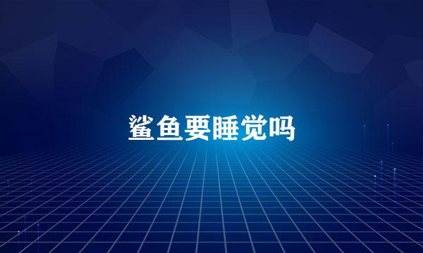 鲨鱼要睡觉吗