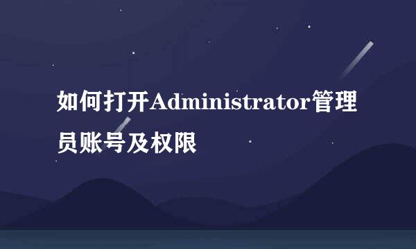 如何打开Administrator管理员账号及权限