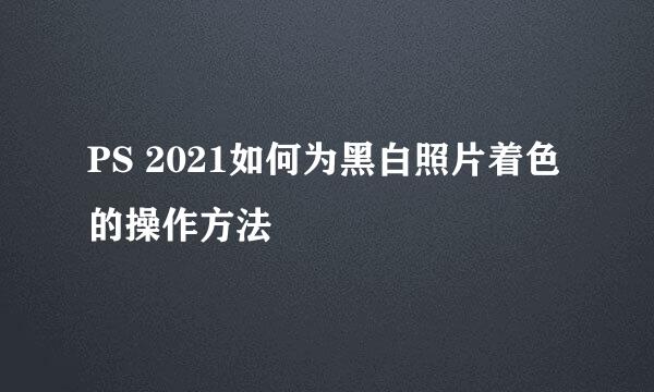 PS 2021如何为黑白照片着色的操作方法