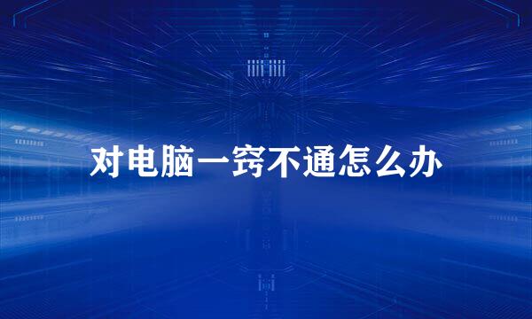 对电脑一窍不通怎么办