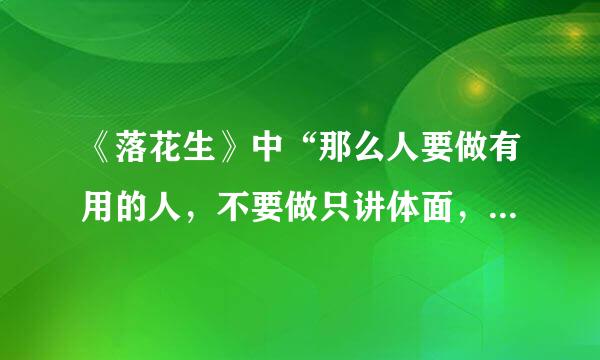 《落花生》中“那么人要做有用的人，不要做只讲体面，而对别人没有好处的人。”这句话的含义是什么