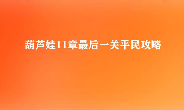 葫芦娃11章最后一关平民攻略