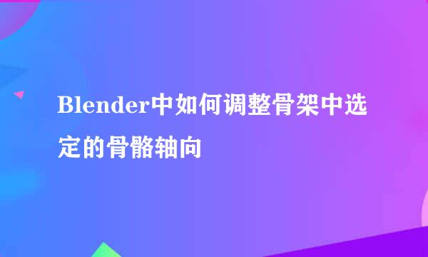 Blender中如何调整骨架中选定的骨骼轴向