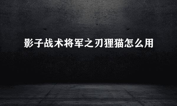 影子战术将军之刃狸猫怎么用