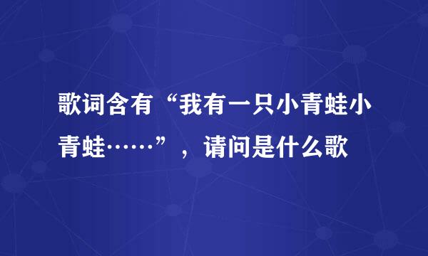 歌词含有“我有一只小青蛙小青蛙……”，请问是什么歌