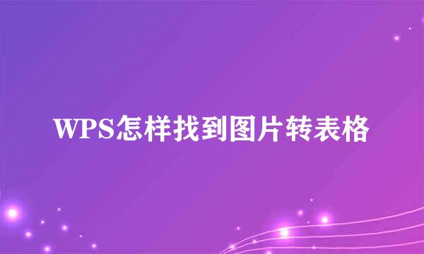 WPS怎样找到图片转表格