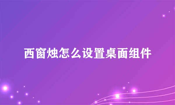 西窗烛怎么设置桌面组件
